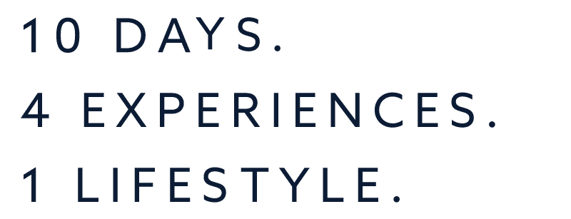 10 Days. 4 Experiences. 1 Lifestyle.